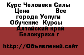 Курс Человека Силы › Цена ­ 15 000 - Все города Услуги » Обучение. Курсы   . Алтайский край,Белокуриха г.